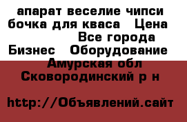 апарат веселие чипси.бочка для кваса › Цена ­ 100 000 - Все города Бизнес » Оборудование   . Амурская обл.,Сковородинский р-н